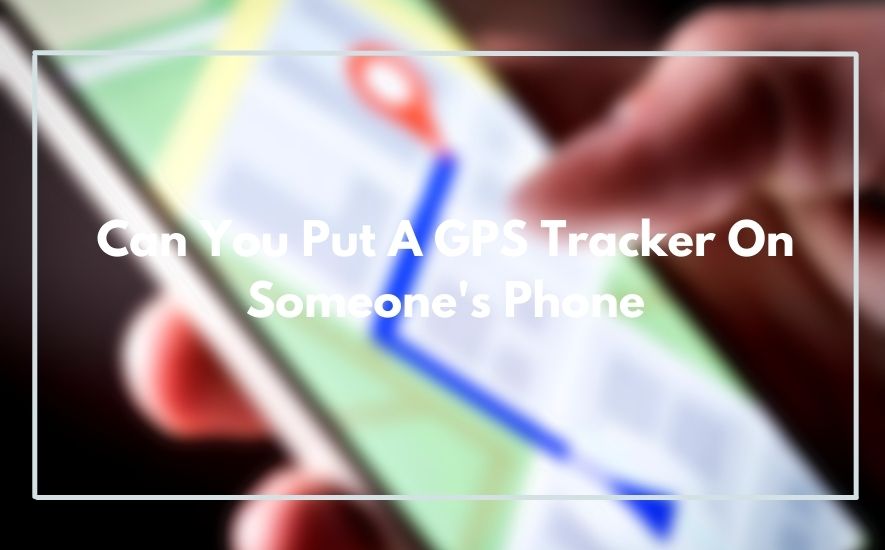 Can You Put A GPS Tracker On Someone's Phone
