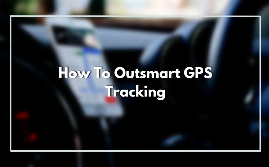 How To Outsmart GPS Tracking