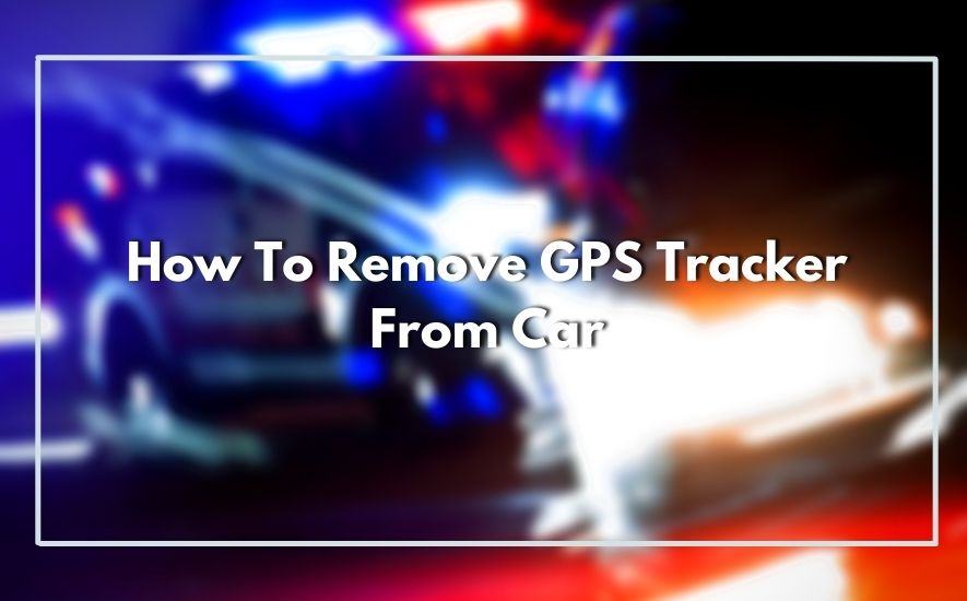 How To Remove GPS Tracker From Car