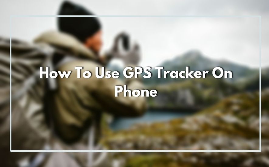 How To Use GPS Tracker On Phone