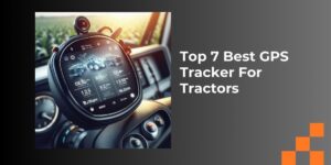 Top 7 Best GPS Tracker For Tractors